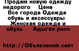 Продам новую одежду недорого! › Цена ­ 1 000 - Все города Одежда, обувь и аксессуары » Женская одежда и обувь   . Адыгея респ.